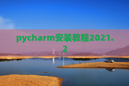 pycharm安装教程2021.2 pycharm安装教程2021.2